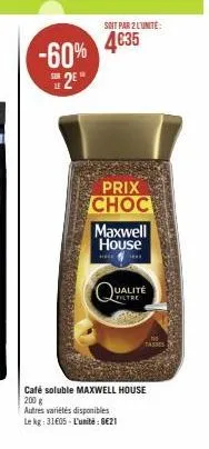 -60% 2²  soit par 2 l'unite:  4€35  prix choc  maxwell house  ualité  filtre  tasses  café soluble maxwell house 200 g  autres variétés disponibles  le kg: 31€05-l'unité: €21 