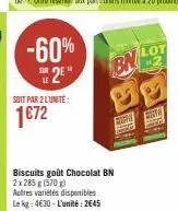 -60%  e2e  soit par 2 l'unité:  1€72  biscuits goût chocolat bn 2x 285 g (570) autres variétés disponibles le kg: 4€30-l'unité: 2645  bn  firm 