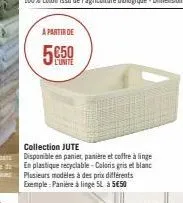 a partir de  l'unite  collection jute disponible en panier, panière et coffre à linge en plastique recyclable - coloris gris et blanc plusieurs modèles à des prix différents exemple:panière à linge 5l