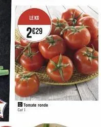 d tomate ronde  cat 1  le kg  2€29 