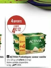 4 offerts  l'unite  4€12  12x 125 g + 4 offerts (2,5 kg) autres variétés disponibles le kg 2206  16  12 pots activia  +4  saveu vanale 