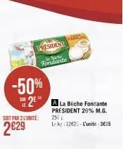 president se fondante  -50%  w  2 la bliche fondante  président 26% m.g.  soit par 2 l'unité:  2€29  250 le kg 12620 l'unité: 305 