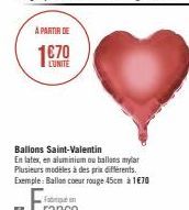 À PARTIR DE  LUNITE  Ballons Saint-Valentin  En latex, en aluminium ou ballons mylar Plusieurs modèles à des prix différents. Exemple: Ballon coeur rouge 45cm à 1€70 