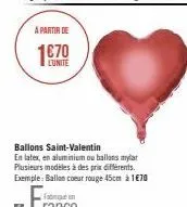 à partir de  lunite  ballons saint-valentin  en latex, en aluminium ou ballons mylar plusieurs modèles à des prix différents. exemple: ballon coeur rouge 45cm à 1€70 