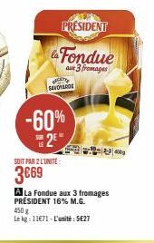 CD  SANDARDE  PRESIDENT  Fondue  aux 3 fromages  -60%  2*  SOIT PAR 2 L'UNITE:  3€69  -10-2-340  A La Fondue aux 3 fromages PRÉSIDENT 16% M.G. 450 g  Le kg: 11€71-L'unité: 5627 
