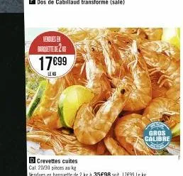 vendues en 2  17€99  leng  d crevettes cuites cal. 20/30 pièces au kg  gros calibre 