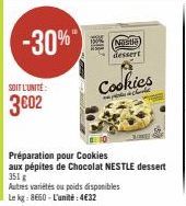 -30%"  SOIT L'UNITÉ:  3602  i  (Nastle)  dessert  Cookies  ide  Préparation pour Cookies.  aux pépites de Chocolat NESTLE dessert 351 g  Autres variétés ou poids disponibles Le kg: 8660-L'unité:4€32 