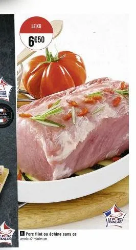 le kg  6€50  a porc filet ou échine sans os  vendu 12 minimum  epors 