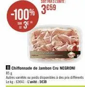 -100%  sur  to crudo  b chiffonnade de jambon cru negroni  85 g  autres variétés ou poids disponibles à des prix différents lekg:63641-l'unité: 5€39 