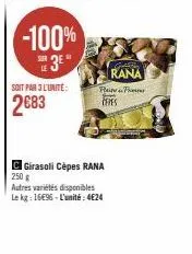 soit par 3 l'unité:  2683  -100%  sur 3e  c girasoli cèpes rana 250 g  autres variétés disponibles le kg: 16€96-l'unité: 4€24  pf ceres  gust  rana 