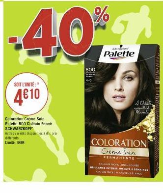 SOIT L'UNITÉ:"  4610  Coloration Créme Soin Palette 800 Châtain Foncé SCHWARZKOPF  Autres varies disponiles à des pro différents  L'unité: 8484  800  40%7  4-0  Palette  20  Al'Huile  naturelle de  Ma