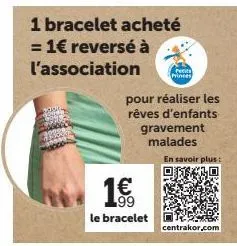 1 bracelet acheté = 1€ reversé à l'association  99  le bracelet  pour réaliser les rêves d'enfants gravement malades  en savoir plus:  centrakor.com 
