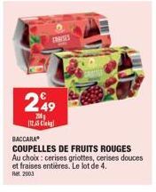 FRASES  249  200 [12.5 Cleig  BACCARA  COUPELLES DE FRUITS ROUGES Au choix: cerises griottes, cerises douces et fraises entières. Le lot de 4.  Ret 2003 