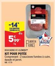 -14*  DE REMISE IMMEDIATE  6  599  1k  BOUCHERIE ST-CLEMENT KIT POUR POTÉE Comprenant: 2 saucisses fumées à cuire, épaule et jarret. Ret 1779  CEBOREEN ALS FRANCE 