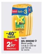 tahili lot-3  -40%  de remise immediate  recomentante  4  297- 750nc  tahitiⓒ  gel douche o monoi vanille. lot de 3 x 250 ml soit 750 ml. ret 5004788 