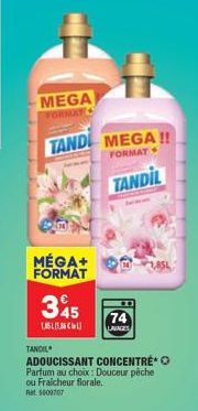 MEGA FORMAY  TAND MEGA !!  FORMAT  TANDIL  MÉGA+ FORMAT  345  1,855,86  TANDIL  ADOUCISSANT CONCENTRE Parfum au choix: Douceur pêche ou Fraicheur florale. Rat 1009707  74  LAVAGES 