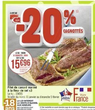 avantage  carta  lekg: 19096  je cagnotte: 3099 soit le kg:  15696  deductionfate dumontant cagnotte  filet de canard mariné  à la fleur de sel x3  le kg: 19€95.  valable du mardi 31 janvier au dimanc