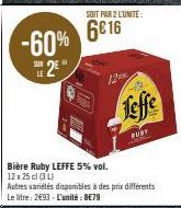 -60%  2  SOIT PAR 2 LUNITE:  6€16  Bière Ruby LEFFE 5% vol. 12x 25 cl (3 L)  Autres variétés disponibles à des prix différents Le litre: 2€93 - L'unité: 8€79  ma 