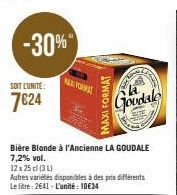 -30%"  SOIT L'UNITÉ:  7€24  MAXTORMA  Bière Blonde à l'Ancienne LA GOUDALE 7,2% vol.  12 x 25 cl (34)  Autres variétés disponibles à des prix différents Le litre: 2641 - L'unité: 10€34  MAXI FORMAT  P
