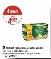 4 OFFERTS L'UNITE  4€62  A ACTIVIA Probiotiques saveur vanille 12 x 125 g + 4 offerts (2,5 kg)  Autres variétés disponibles à des prix différents Le kg 22€31  ACTIVIA  CATE 