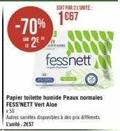 -70%  *2²*  soit par 2 lunite:  1667  fessnett  papier toilette humide peaux normales fess'nett vert aloe  x 50  autres variétés disponibles à des prix différents l'unité: 2€57 