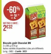 -60%  25*  SOIT PAR 2 LUNITE:  2€32  Biscuits goût Chocolat BN 2x 285 g (570 g)  Autres variétés disponibles à des prix différents Le kg: 5681-L'unité:3€31  BN  99  20  LOT 