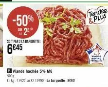-50%  2  soit par 2 la barquette:  6€45  b viande hachée 5% mg 500g  le kg 17420 ou x2 12090-la barquette: 8060  tendre & plus  viande bovine francalie 