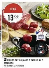le kg  13€95  b viande bovine pièce à fondue ou à brochette vendue 1,5kg minimum  races la viande  viande sovine francafe 
