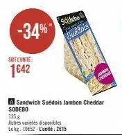 -34%*  soit l'unité:  1642  a sandwich suédois jambon cheddar sodebo  135 g  autres variétés disponibles lekg: 10€52-l'unité: 2€15  sodebo suédois  the  j  chegar 
