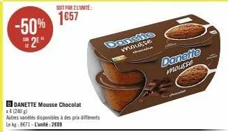 -50% 25"  soit par 2 l'unité:  1657  b danette mousse chocolat x4 (240 g)  autres variétés disponibles à des prix différents le kg: 8€71-l'unité:2€09  dansite  mousse chec  ch  danette  mousse 