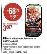 -68% E2E*  SOIT PAR 2 L'UNITÉ:  3007  A Les Chiffonnades Jambon Cru  AOSTE Apéritif  6 tranches (80g)  Autres variétés ou poids disponibles à des prix différents  Le kg 5BE13-L'unité: 4665  Aoste  Api