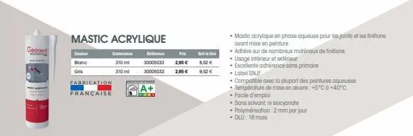 geom  con  blanc  gris  fabrication  française  mastic acrylique  310 ml  310 ml  30006033  30005032  a+  prix  2,95 €  2,95 €  9,52 €  9,52 €  • mastic acrylique en phase aqueuse pour les joints et l