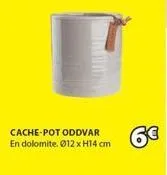 cache-pot oddvar  en dolomite. ø12 x h14 cm  6€ 