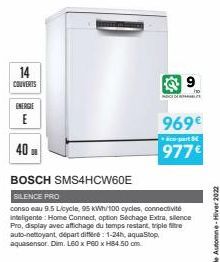 14  COUVERTS  ENERGIE  E  40  NOCE  969€ 977€  co-part BE  BOSCH SMS4HCW60E  SILENCE PRO  conso eau 9.5 L/cycle, 95 kWh/100 cycles, connectivité Inteligente: Home Connect, option Séchage Extra, silenc