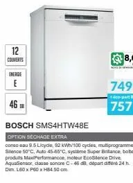 12  couverts  energie  e  46  bosch sms4htw48e  option séchage extra  conso eau 9.5 licycle, 92 kwh/100 cycles, mutiprogramme silence 50°c, auto 45-65°c, système super brillance, bote produits maxiper