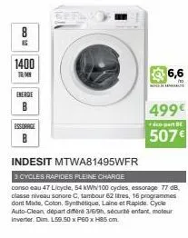 015  1400  tr/my  energie  в  essorage b  6,6  499€  éco-part be  507€  indesit mtwa81495wfr  3 cycles rapides pleine charge  conso eau 47 licycle, 54 kwh/100 cycles, essorage 77 db, classe niveau son