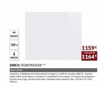 ZONE MODULABLE  7200 w  4  INDUCTION  SMEG SI2M7643DW**  MULTIZONE  4 foyer(s), 2 Multizone a fonctionnement complet 2 x 2300 W, booster 3200 W, touches slider intuitif, accès direct, 4 boosters 4 min