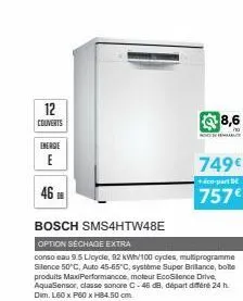 12  couverts  energie  e  46  bosch sms4htw48e  option séchage extra  conso eau 9.5 licycle, 92 kwh/100 cycles, mutiprogramme silence 50°c, auto 45-65°c, système super brillance, bote produits maxiper