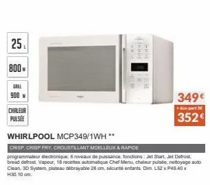 25₁  800  grill  900 w  chaleur pulsee  ***  whirlpool mcp349/1wh **  crisp, crisp fry, croustillant moelleux & rapide  programmateur électronique, 6 niveaux de puissance, fonctions: jet start, jet de