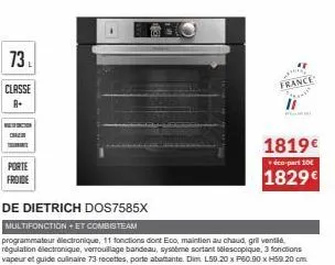 73  classe a+  wathiacion crem  porte  froide  france  ma  1819€  éco-part 100  1829€  de dietrich dos7585x  multifonction +et combisteam  programmateur électronique, 11 fonctions dont eco, maintien a