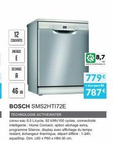12  COUVERTS  ENERGIE  E  SECHAGE  A  468  BOSCH SMS2HT172E  TECHNOLOGIE ACTIVEWATER  conso eau 9.5 Licycle, 92 kWh/100 cycles, connectivité intelligente: Home Connect, option séchage extra, programme