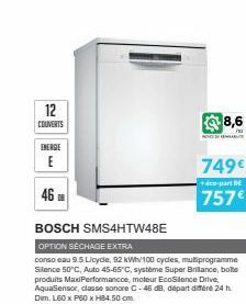 12  COUVERTS  ENERGIE  E  46  BOSCH SMS4HTW48E  OPTION SÉCHAGE EXTRA  conso eau 9.5 Licycle, 92 kWh/100 cycles, mutiprogramme Silence 50°C, Auto 45-65°C, système Super Brillance, bote produits MaxiPer