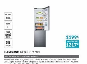 vol total  368 l  energie  froid  ventile  plus  263  www  samsung rb36r8717s9  kitchen fit: integration parfaite  réfrigérateur 245 1., congélateur 122 1. cong 8 kg/24h, auto. 8 h, classe dim. sn-t, 
