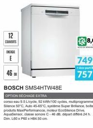 12  COUVERTS  ENERGIE  E  46  BOSCH SMS4HTW48E  OPTION SÉCHAGE EXTRA  conso eau 9.5 Licycle, 92 kWh/100 cycles, mutiprogramme Silence 50°C, Auto 45-65°C, système Super Brillance, bote produits MaxiPer