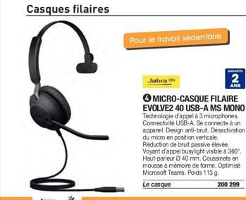 Casques filaires  Co  Pour le travail sédentaire  Jabra N  GARANTH  2  ANS  MICRO-CASQUE FILAIRE EVOLVE2 40 USB-A MS MONO Technologie d'appel à 3 microphones. Connectivité USB-A. Se connecte à un appa