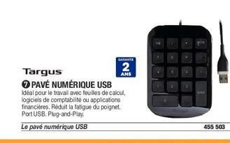 Targus  GARANTE  2  ANS  PAVÉ NUMÉRIQUE USB  Idéal pour le travail avec feuilles de calcul, logiciels de comptabilité ou applications financières. Réduit la fatigue du poignet.  Port USB. Plug-and-Pla