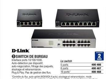 [IIII)  D-Link  SWITCH DE BUREAU Interface ports 10/100/1000 Auto-détection par dispositif, auto-négociation, fitrage des paquets, stockage et retransmission.  Plug & Play. Pas de gestion des flux  Le