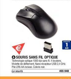 GARANCE  1  AN  €  SOURIS SANS FIL OPTIQUE Technologie optique 1000 dpi sans fil 4 boutons. Molette de deflement. Nano récepteur USB 2,4 GHz. Pile LRG-AA incluse. Coloris noir. La souris  455 048 