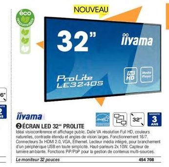 éco  iiyama  32"  ProLite LE32405  ÉCRAN LED 32" PROLITE  Idéal visioconférence et affichage public. Dalle VA résolution Full HD, couleurs naturelles, contraste étendu et angles de vision larges. Fonc