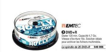 EMTEC DVD-R  COPY  EMTEC DVD  HOLLY  REMTEC 3 DVD+R  Durée 120 min. Capacité 4,7 Go. Vitesse d'écriture 16x. Solution idéale pour archiver les fichiers multimedia. Le spindle de 25 DVD+R 546 006 